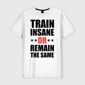 Мужская футболка премиум с принтом Train insane в Петрозаводске, 92% хлопок, 8% лайкра | приталенный силуэт, круглый вырез ворота, длина до линии бедра, короткий рукав | train | train insane | безумный поезд | тренировка