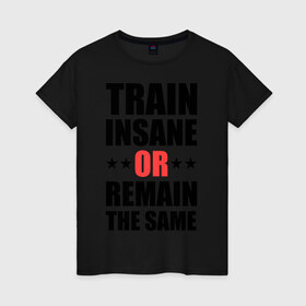 Женская футболка хлопок с принтом Train insane в Петрозаводске, 100% хлопок | прямой крой, круглый вырез горловины, длина до линии бедер, слегка спущенное плечо | train | train insane | безумный поезд | тренировка