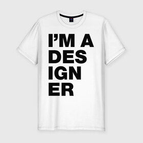 Мужская футболка премиум с принтом I am a designer в Петрозаводске, 92% хлопок, 8% лайкра | приталенный силуэт, круглый вырез ворота, длина до линии бедра, короткий рукав | designer | i am a designer | дизайнер | я дизайнер