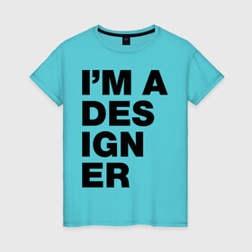 Женская футболка хлопок с принтом I am a designer в Петрозаводске, 100% хлопок | прямой крой, круглый вырез горловины, длина до линии бедер, слегка спущенное плечо | designer | i am a designer | дизайнер | я дизайнер
