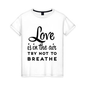 Женская футболка хлопок с принтом Love is in the air в Петрозаводске, 100% хлопок | прямой крой, круглый вырез горловины, длина до линии бедер, слегка спущенное плечо | air | breathe | love | love is in the air | воздух | любовь