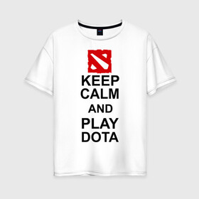 Женская футболка хлопок Oversize с принтом Keep calm and play dota в Петрозаводске, 100% хлопок | свободный крой, круглый ворот, спущенный рукав, длина до линии бедер
 | dota 2 | дота | дота 2 | игра | компьютерные игры | прикольные надписи