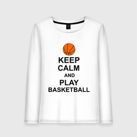 Женский лонгслив хлопок с принтом Keep calm and play basketball в Петрозаводске, 100% хлопок |  | сохраняй спокойствие