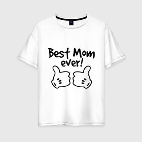 Женская футболка хлопок Oversize с принтом Best Mom ever! (самая лучшая мама) в Петрозаводске, 100% хлопок | свободный крой, круглый ворот, спущенный рукав, длина до линии бедер
 | бест мам | мама | подарки родным | подарок маме