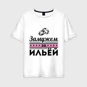 Женская футболка хлопок Oversize с принтом Замужем за Ильей в Петрозаводске, 100% хлопок | свободный крой, круглый ворот, спущенный рукав, длина до линии бедер
 | ilya | zhena | девушкам | для девушек | замужем | замужество | илья | имена | имя