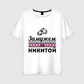 Женская футболка хлопок Oversize с принтом Замужем за Никитой в Петрозаводске, 100% хлопок | свободный крой, круглый ворот, спущенный рукав, длина до линии бедер
 | nikita | zhena | девушкам | для девушек | замужем | замужество | имена | имя | никита