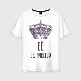 Женская футболка хлопок Oversize с принтом Её величество в Петрозаводске, 100% хлопок | свободный крой, круглый ворот, спущенный рукав, длина до линии бедер
 | величество | её величество | королева | королевская корона | корона