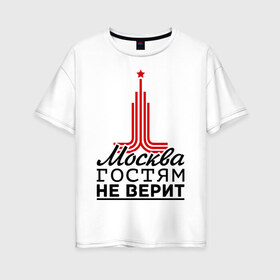 Женская футболка хлопок Oversize с принтом Москва гостям не верит в Петрозаводске, 100% хлопок | свободный крой, круглый ворот, спущенный рукав, длина до линии бедер
 | moscow | город | города | москва | москва гостям не верит