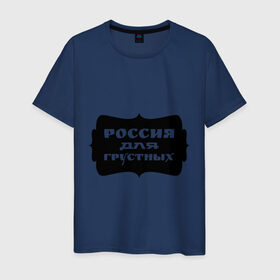 Мужская футболка хлопок с принтом Россия для грустных в Петрозаводске, 100% хлопок | прямой крой, круглый вырез горловины, длина до линии бедер, слегка спущенное плечо. | грусть | надписи | о жизни | россия | россия для грустных | эмоция