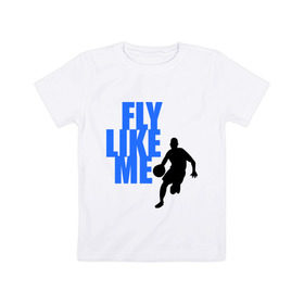 Детская футболка хлопок с принтом Fly like me. в Петрозаводске, 100% хлопок | круглый вырез горловины, полуприлегающий силуэт, длина до линии бедер | basketball | баскетбол | баскетболист | спорт