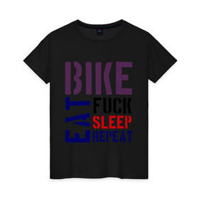 Женская футболка хлопок с принтом Bike eat sleep repeat в Петрозаводске, 100% хлопок | прямой крой, круглый вырез горловины, длина до линии бедер, слегка спущенное плечо | bicycle | bike | bike eat sleep repeat | eat | repeat | sleep | велик | велосипед | велосипедист