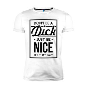 Мужская футболка премиум с принтом Nice Dick в Петрозаводске, 92% хлопок, 8% лайкра | приталенный силуэт, круглый вырез ворота, длина до линии бедра, короткий рукав | Тематика изображения на принте: just be nice | nice