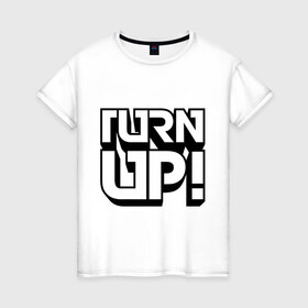 Женская футболка хлопок с принтом Turn UP! в Петрозаводске, 100% хлопок | прямой крой, круглый вырез горловины, длина до линии бедер, слегка спущенное плечо | 