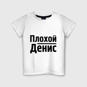 Детская футболка хлопок с принтом Плохой Денис в Петрозаводске, 100% хлопок | круглый вырез горловины, полуприлегающий силуэт, длина до линии бедер | denisname | денис | имена