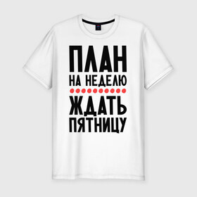 Мужская футболка премиум с принтом План на неделю в Петрозаводске, 92% хлопок, 8% лайкра | приталенный силуэт, круглый вырез ворота, длина до линии бедра, короткий рукав | ждать пятницу | рабочая неделя