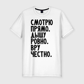 Мужская футболка премиум с принтом Правильный человек в Петрозаводске, 92% хлопок, 8% лайкра | приталенный силуэт, круглый вырез ворота, длина до линии бедра, короткий рукав | вру честно | дышу ровно | о жизни | пацанам | смотрю прямо