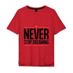 Мужская футболка хлопок Oversize с принтом Never Stop в Петрозаводске, 100% хлопок | свободный крой, круглый ворот, “спинка” длиннее передней части | never stop dreaming | мечтать | никогда не перестану мечтать