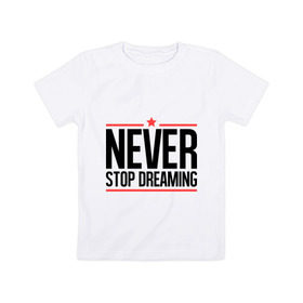 Детская футболка хлопок с принтом Never Stop в Петрозаводске, 100% хлопок | круглый вырез горловины, полуприлегающий силуэт, длина до линии бедер | never stop dreaming | мечтать | никогда не перестану мечтать