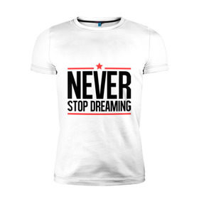 Мужская футболка премиум с принтом Never Stop в Петрозаводске, 92% хлопок, 8% лайкра | приталенный силуэт, круглый вырез ворота, длина до линии бедра, короткий рукав | never stop dreaming | мечтать | никогда не перестану мечтать