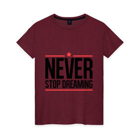 Женская футболка хлопок с принтом Never Stop в Петрозаводске, 100% хлопок | прямой крой, круглый вырез горловины, длина до линии бедер, слегка спущенное плечо | never stop dreaming | мечтать | никогда не перестану мечтать