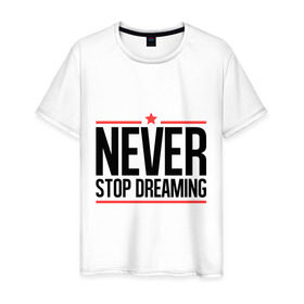 Мужская футболка хлопок с принтом Never Stop в Петрозаводске, 100% хлопок | прямой крой, круглый вырез горловины, длина до линии бедер, слегка спущенное плечо. | never stop dreaming | мечтать | никогда не перестану мечтать