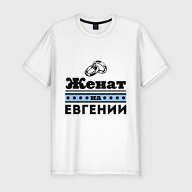 Мужская футболка премиум с принтом Женат на Евгении в Петрозаводске, 92% хлопок, 8% лайкра | приталенный силуэт, круглый вырез ворота, длина до линии бедра, короткий рукав | 
