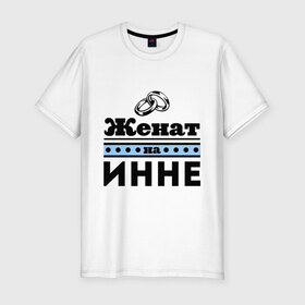 Мужская футболка премиум с принтом Женат на Инне в Петрозаводске, 92% хлопок, 8% лайкра | приталенный силуэт, круглый вырез ворота, длина до линии бедра, короткий рукав | 