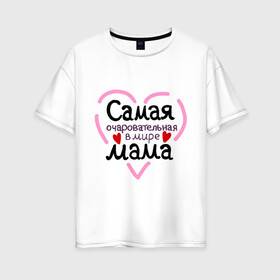Женская футболка хлопок Oversize с принтом Самая очаровательная в мире мама в Петрозаводске, 100% хлопок | свободный крой, круглый ворот, спущенный рукав, длина до линии бедер
 | для мамы | лучшая мама | мама | самая очаровательная мама
