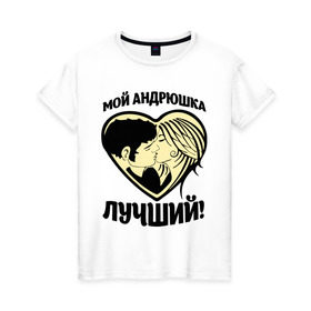 Женская футболка хлопок с принтом Мой Андрюшка лучший! в Петрозаводске, 100% хлопок | прямой крой, круглый вырез горловины, длина до линии бедер, слегка спущенное плечо | андрей | для парня | имена | любовь | поцелуй | сердце | целуются