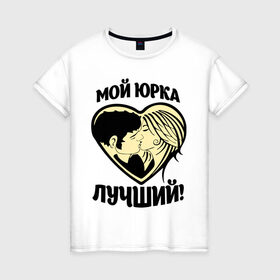 Женская футболка хлопок с принтом Мой Юрка лучший! в Петрозаводске, 100% хлопок | прямой крой, круглый вырез горловины, длина до линии бедер, слегка спущенное плечо | Тематика изображения на принте: имя | имя любимых | любовь | мой лучший | сердце | юра | юрий