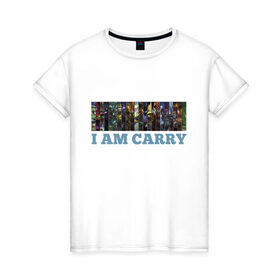 Женская футболка хлопок с принтом I am carry в Петрозаводске, 100% хлопок | прямой крой, круглый вырез горловины, длина до линии бедер, слегка спущенное плечо | games | i am carry | league of legends | lol | лига легенд
