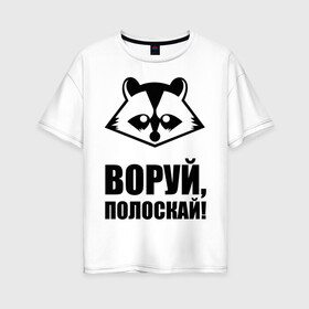 Женская футболка хлопок Oversize с принтом Воруй полоскай! в Петрозаводске, 100% хлопок | свободный крой, круглый ворот, спущенный рукав, длина до линии бедер
 | енот