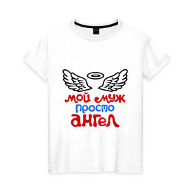 Женская футболка хлопок с принтом Мой муж просто ангел в Петрозаводске, 100% хлопок | прямой крой, круглый вырез горловины, длина до линии бедер, слегка спущенное плечо | ангел | мой муж просто ангел | муж | муж ангел