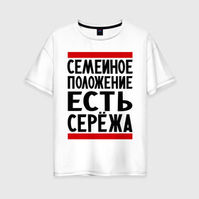 Женская футболка хлопок Oversize с принтом Есть Сережа в Петрозаводске, 100% хлопок | свободный крой, круглый ворот, спущенный рукав, длина до линии бедер
 | есть сережа | семейное положение | серега | сережа | серый