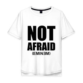 Мужская футболка хлопок Oversize с принтом Not Afraid в Петрозаводске, 100% хлопок | свободный крой, круглый ворот, “спинка” длиннее передней части | хип хоп
