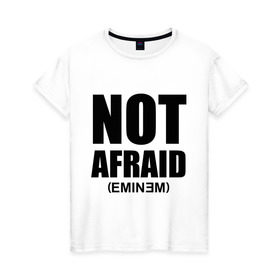 Женская футболка хлопок с принтом Not Afraid в Петрозаводске, 100% хлопок | прямой крой, круглый вырез горловины, длина до линии бедер, слегка спущенное плечо | хип хоп