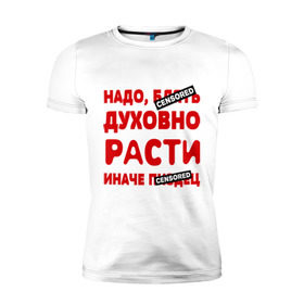 Мужская футболка премиум с принтом Надо духовно расти в Петрозаводске, 92% хлопок, 8% лайкра | приталенный силуэт, круглый вырез ворота, длина до линии бедра, короткий рукав | censored | прикольные надписи