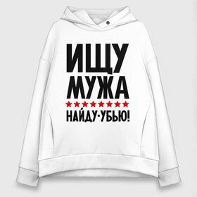 Женское худи Oversize хлопок с принтом Ищу мужа найду - убью! в Петрозаводске, френч-терри — 70% хлопок, 30% полиэстер. Мягкий теплый начес внутри —100% хлопок | боковые карманы, эластичные манжеты и нижняя кромка, капюшон на магнитной кнопке | девушкам | для девушек | ищу мужа | муж | найду убью | прикольные надписи