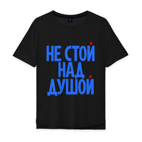 Мужская футболка хлопок Oversize с принтом Не стой над душой в Петрозаводске, 100% хлопок | свободный крой, круглый ворот, “спинка” длиннее передней части | надписи | не стой над душой | прикольные надписи