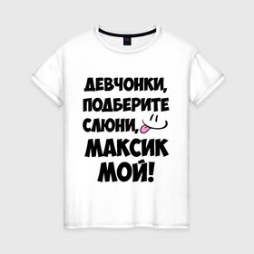 Женская футболка хлопок с принтом Девчонки, Максик мой! в Петрозаводске, 100% хлопок | прямой крой, круглый вырез горловины, длина до линии бедер, слегка спущенное плечо | имя | любимых | макс | максик | максим | мой | муж | парней