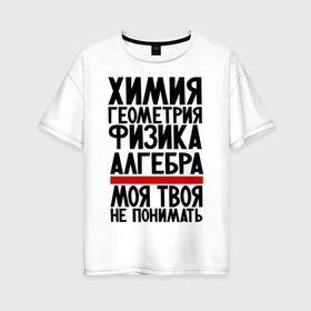 Женская футболка хлопок Oversize с принтом Химия в Петрозаводске, 100% хлопок | свободный крой, круглый ворот, спущенный рукав, длина до линии бедер
 | алгебра | моя твоя не понимать | прикол | прикольные надписи | физика | химия | школа | юмор