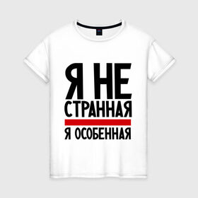 Женская футболка хлопок с принтом Я не странная в Петрозаводске, 100% хлопок | прямой крой, круглый вырез горловины, длина до линии бедер, слегка спущенное плечо | гордая | девушкам | лучшая | особенная | прикол | прикольные надписи | юмор | я не странная