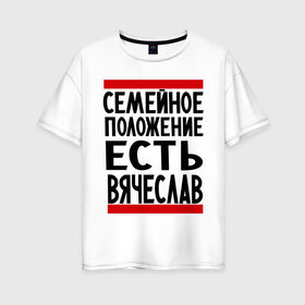 Женская футболка хлопок Oversize с принтом Есть Вячеслав в Петрозаводске, 100% хлопок | свободный крой, круглый ворот, спущенный рукав, длина до линии бедер
 | имена | любимый | мужское имя | семейное положение | слава