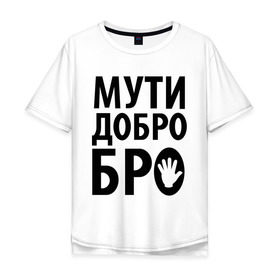 Мужская футболка хлопок Oversize с принтом Мути добро бро в Петрозаводске, 100% хлопок | свободный крой, круглый ворот, “спинка” длиннее передней части | Тематика изображения на принте: media | прикольные надписи | цитаты