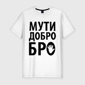 Мужская футболка премиум с принтом Мути добро бро в Петрозаводске, 92% хлопок, 8% лайкра | приталенный силуэт, круглый вырез ворота, длина до линии бедра, короткий рукав | Тематика изображения на принте: media | прикольные надписи | цитаты
