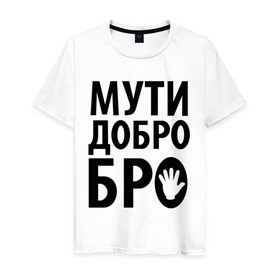 Мужская футболка хлопок с принтом Мути добро бро в Петрозаводске, 100% хлопок | прямой крой, круглый вырез горловины, длина до линии бедер, слегка спущенное плечо. | Тематика изображения на принте: media | прикольные надписи | цитаты