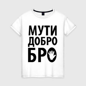Женская футболка хлопок с принтом Мути добро бро в Петрозаводске, 100% хлопок | прямой крой, круглый вырез горловины, длина до линии бедер, слегка спущенное плечо | Тематика изображения на принте: media | прикольные надписи | цитаты