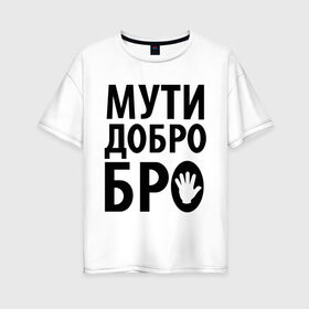 Женская футболка хлопок Oversize с принтом Мути добро бро в Петрозаводске, 100% хлопок | свободный крой, круглый ворот, спущенный рукав, длина до линии бедер
 | media | прикольные надписи | цитаты