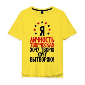 Мужская футболка хлопок Oversize с принтом Я-личность творческая...! в Петрозаводске, 100% хлопок | свободный крой, круглый ворот, “спинка” длиннее передней части | вытворяю | личность | творческая личность | творю