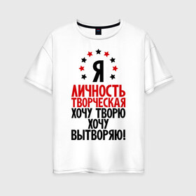 Женская футболка хлопок Oversize с принтом Я-личность творческая ! в Петрозаводске, 100% хлопок | свободный крой, круглый ворот, спущенный рукав, длина до линии бедер
 | вытворяю | личность | творческая личность | творю